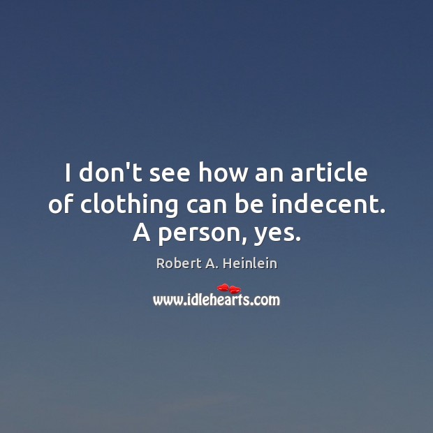 I don’t see how an article of clothing can be indecent. A person, yes. Robert A. Heinlein Picture Quote