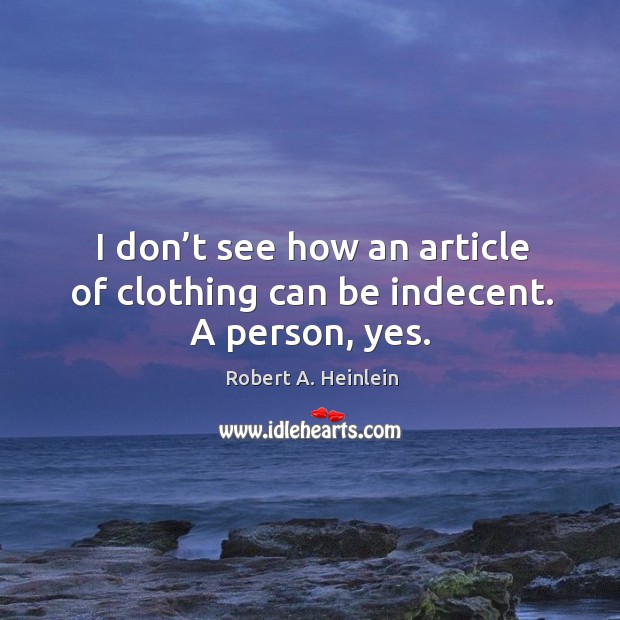 I don’t see how an article of clothing can be indecent. A person, yes. Robert A. Heinlein Picture Quote