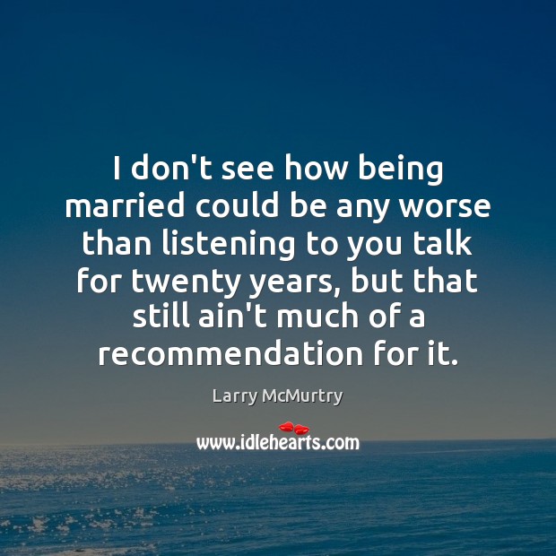 I don’t see how being married could be any worse than listening Larry McMurtry Picture Quote