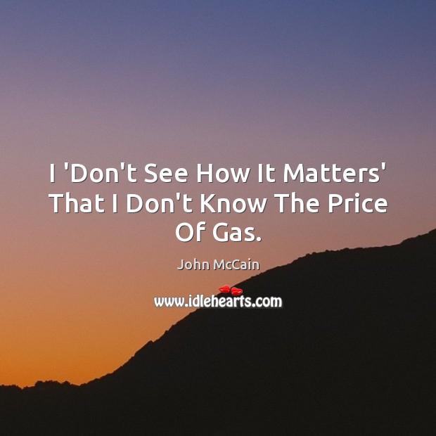 I ‘Don’t See How It Matters’ That I Don’t Know The Price Of Gas. Image