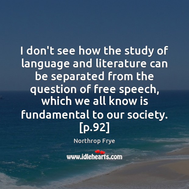 I don’t see how the study of language and literature can be Northrop Frye Picture Quote
