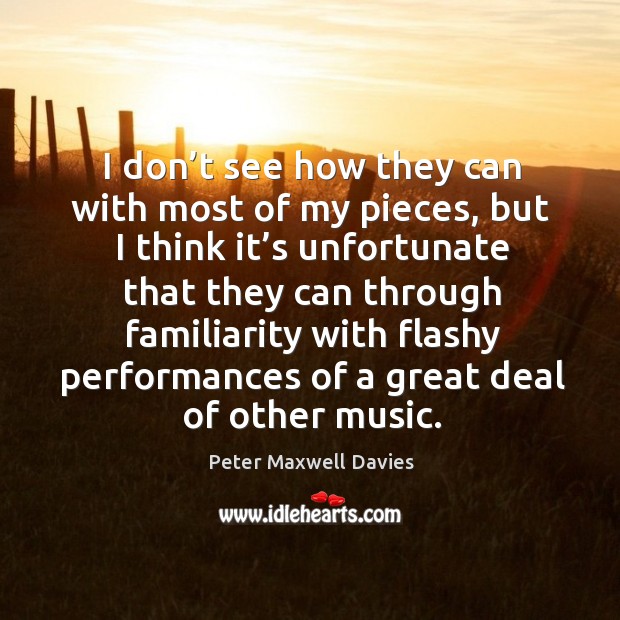 I don’t see how they can with most of my pieces, but I think it’s unfortunate that they Peter Maxwell Davies Picture Quote