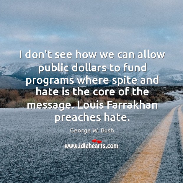 I don’t see how we can allow public dollars to fund programs George W. Bush Picture Quote