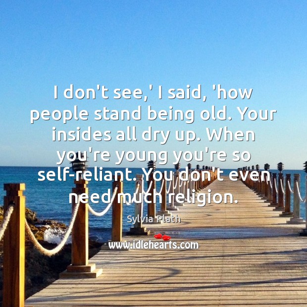 I don’t see,’ I said, ‘how people stand being old. Your Image