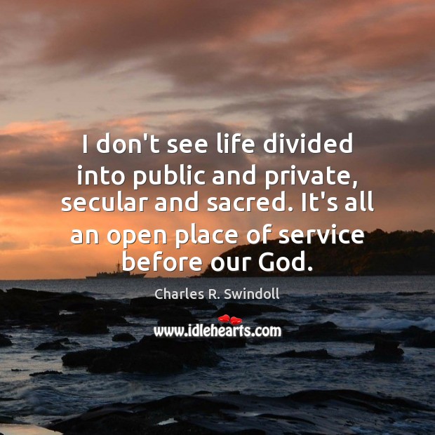 I don’t see life divided into public and private, secular and sacred. Image