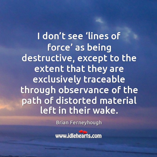 I don’t see ‘lines of force’ as being destructive, except to the extent that they Image