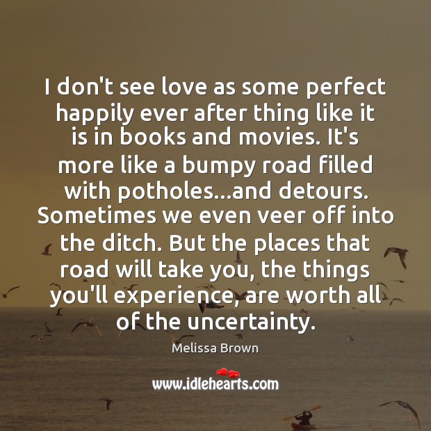 I don’t see love as some perfect happily ever after thing like Melissa Brown Picture Quote