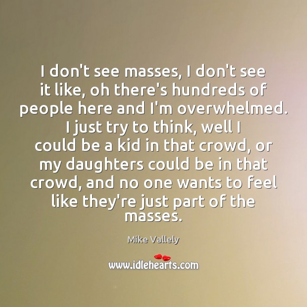 I don’t see masses, I don’t see it like, oh there’s hundreds Mike Vallely Picture Quote