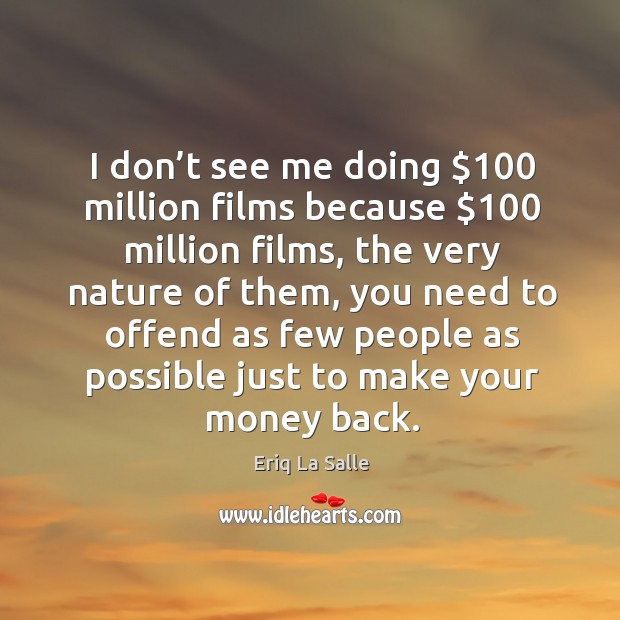 I don’t see me doing $100 million films because $100 million films, the very nature of them Eriq La Salle Picture Quote