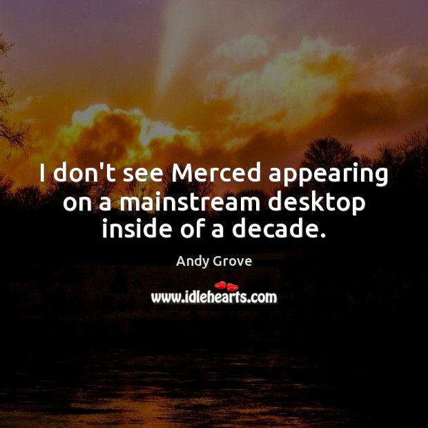 I don’t see Merced appearing on a mainstream desktop inside of a decade. Andy Grove Picture Quote