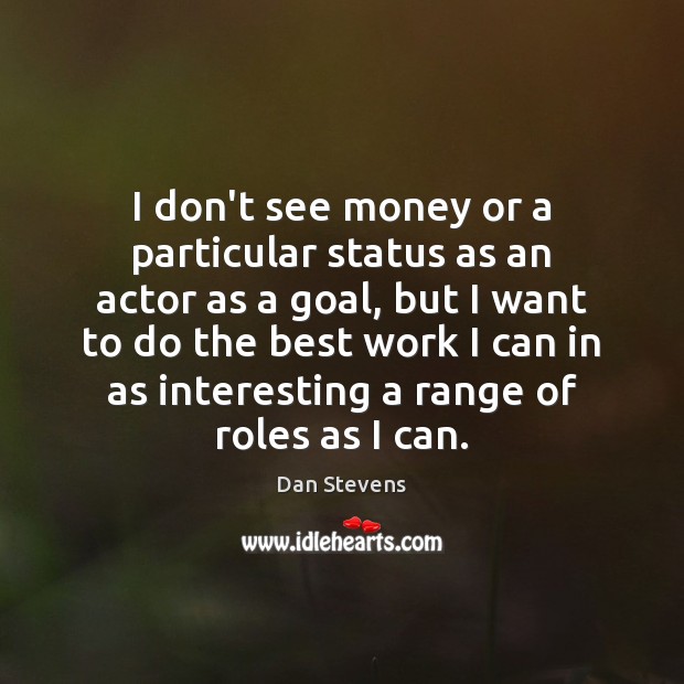 I don’t see money or a particular status as an actor as Dan Stevens Picture Quote