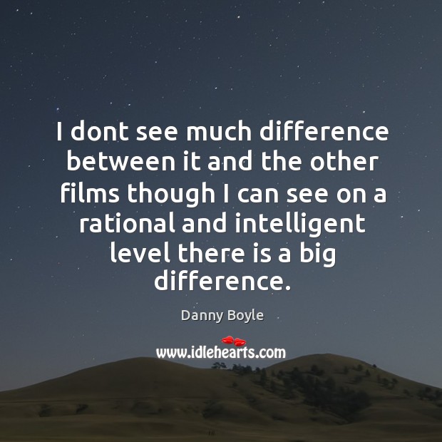 I dont see much difference between it and the other films though Danny Boyle Picture Quote