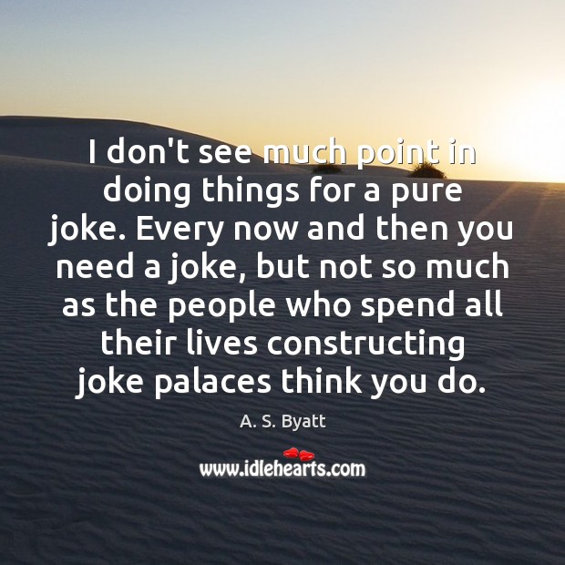 I don’t see much point in doing things for a pure joke. A. S. Byatt Picture Quote