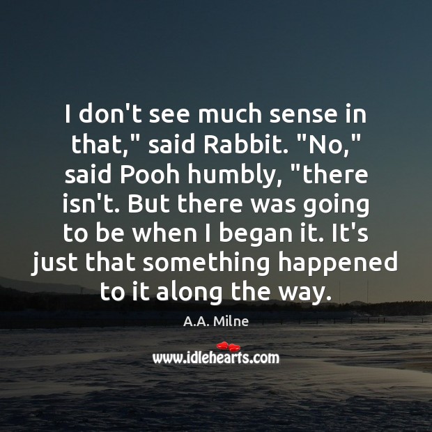 I don’t see much sense in that,” said Rabbit. “No,” said Pooh A.A. Milne Picture Quote