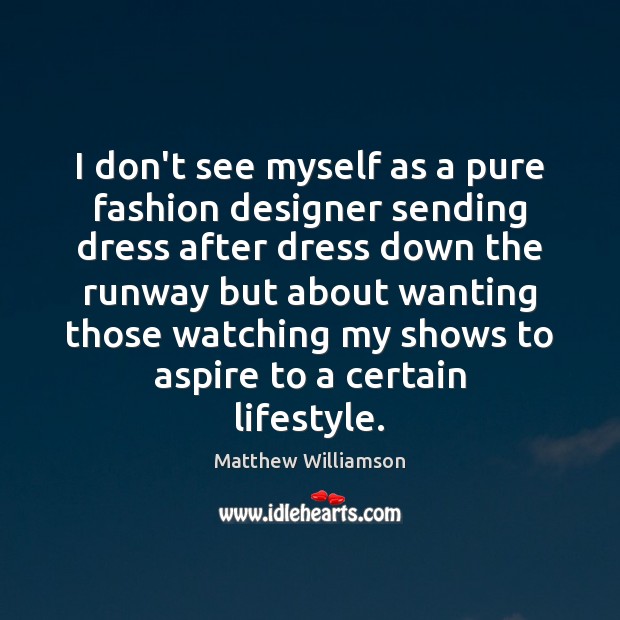 I don’t see myself as a pure fashion designer sending dress after Matthew Williamson Picture Quote