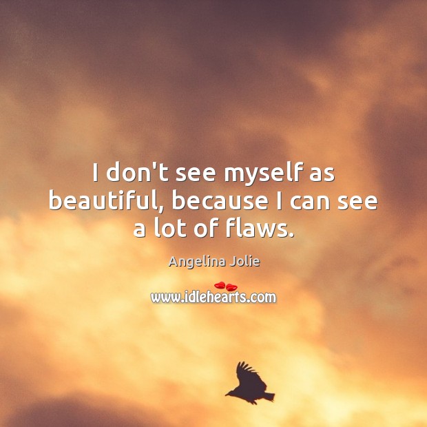 I don’t see myself as beautiful, because I can see a lot of flaws. Angelina Jolie Picture Quote