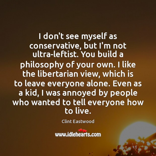 I don’t see myself as conservative, but I’m not ultra-leftist. You build Alone Quotes Image