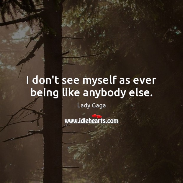 I don’t see myself as ever being like anybody else. Lady Gaga Picture Quote