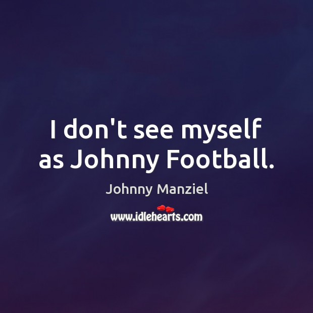 I don’t see myself as Johnny Football. Johnny Manziel Picture Quote