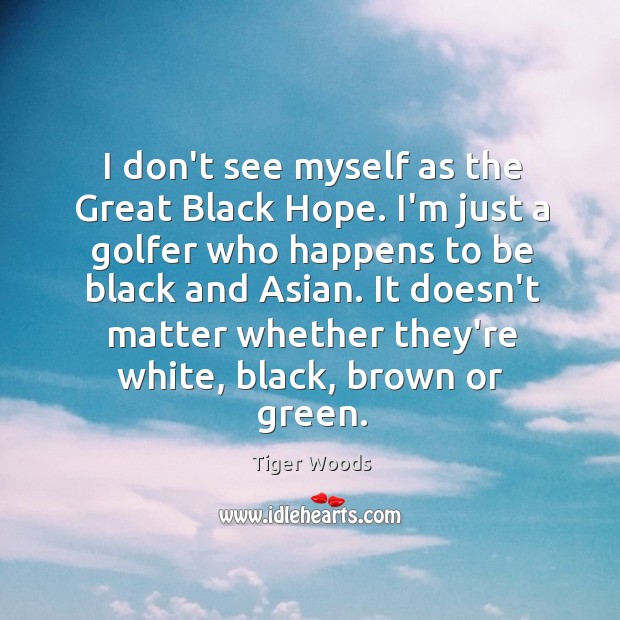 I don’t see myself as the Great Black Hope. I’m just a Tiger Woods Picture Quote