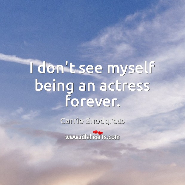 I don’t see myself being an actress forever. Carrie Snodgress Picture Quote