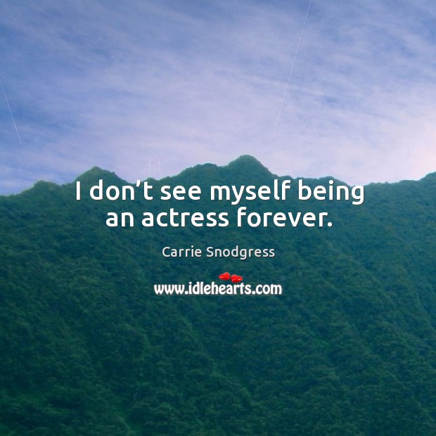 I don’t see myself being an actress forever. Image