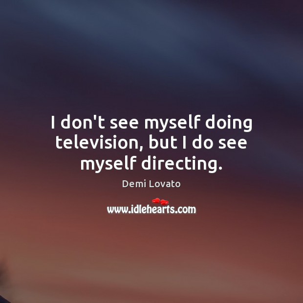 I don’t see myself doing television, but I do see myself directing. Demi Lovato Picture Quote
