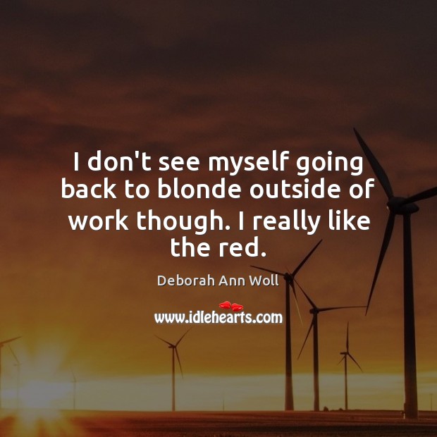 I don’t see myself going back to blonde outside of work though. I really like the red. Deborah Ann Woll Picture Quote