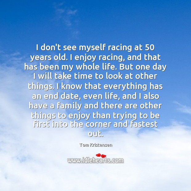 I don’t see myself racing at 50 years old. I enjoy racing, and Tom Kristensen Picture Quote