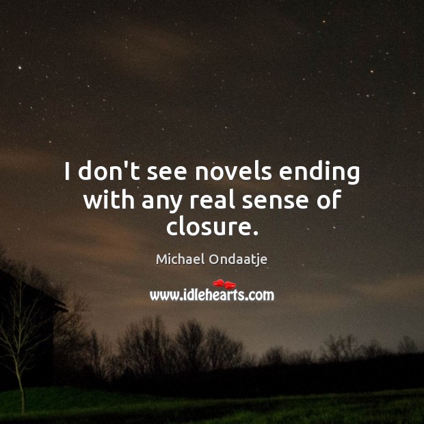 I don’t see novels ending with any real sense of closure. Image