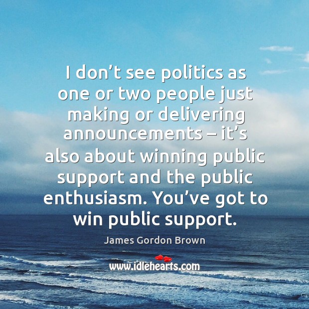 I don’t see politics as one or two people just making or delivering announcements James Gordon Brown Picture Quote