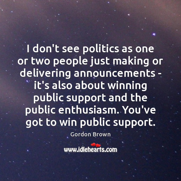I don’t see politics as one or two people just making or Gordon Brown Picture Quote