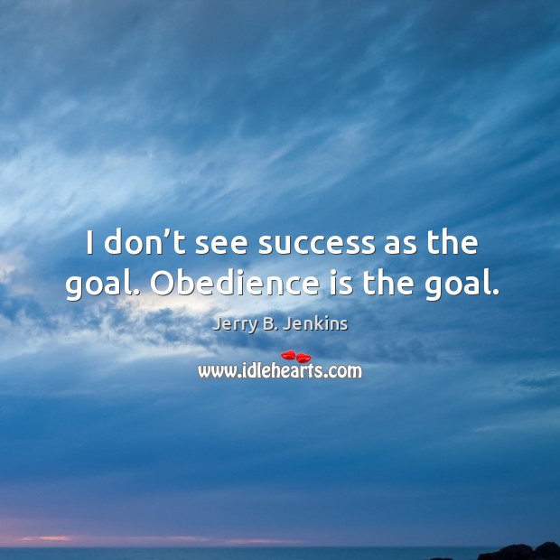 I don’t see success as the goal. Obedience is the goal. Jerry B. Jenkins Picture Quote