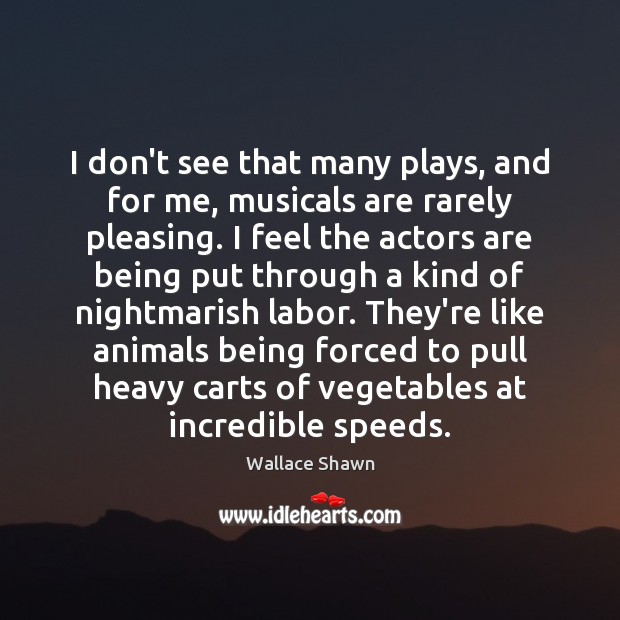 I don’t see that many plays, and for me, musicals are rarely Wallace Shawn Picture Quote