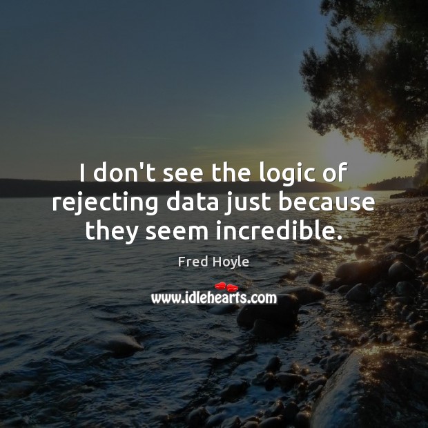 I don’t see the logic of rejecting data just because they seem incredible. Fred Hoyle Picture Quote