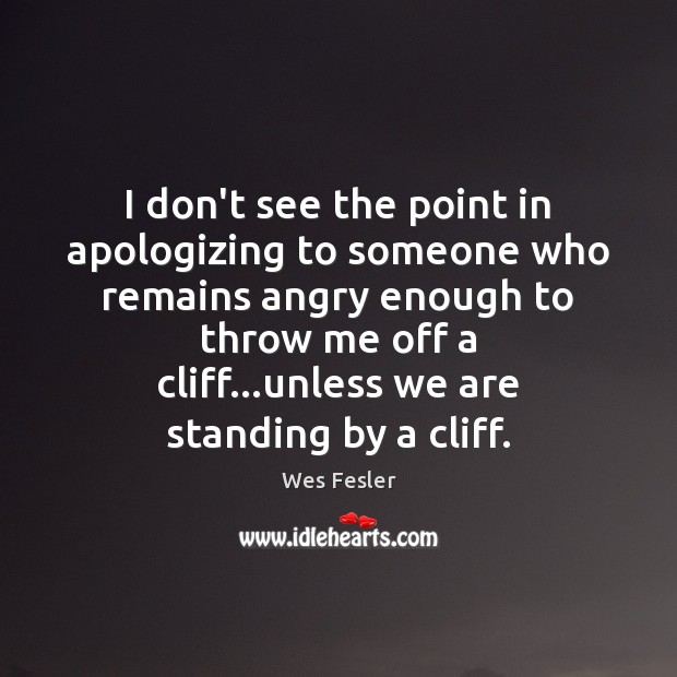 I don’t see the point in apologizing to someone who remains angry Wes Fesler Picture Quote