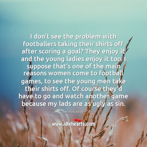 I don’t see the problem with footballers taking their shirts off Ian Holloway Picture Quote