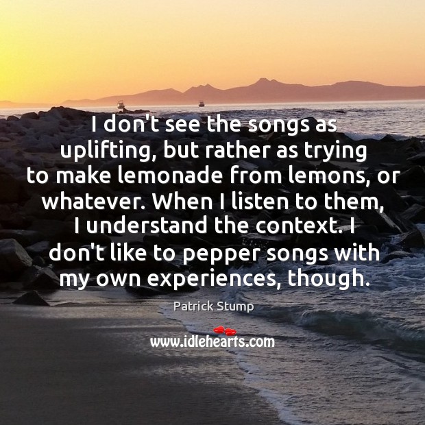 I don’t see the songs as uplifting, but rather as trying to Patrick Stump Picture Quote