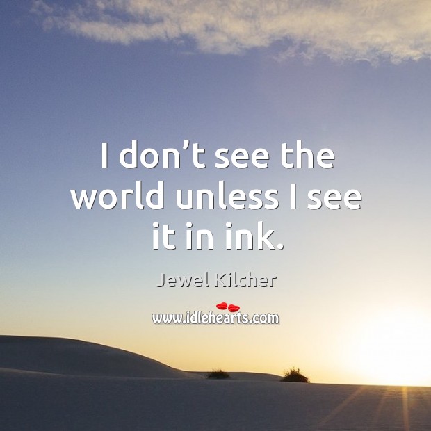 I don’t see the world unless I see it in ink. Jewel Kilcher Picture Quote