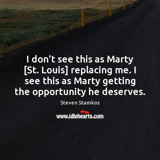 I don’t see this as Marty [St. Louis] replacing me. I see Opportunity Quotes Image
