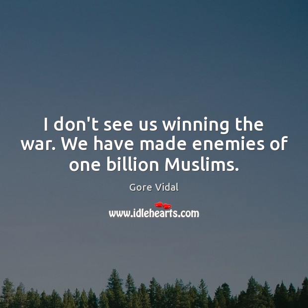 I don’t see us winning the war. We have made enemies of one billion Muslims. Gore Vidal Picture Quote
