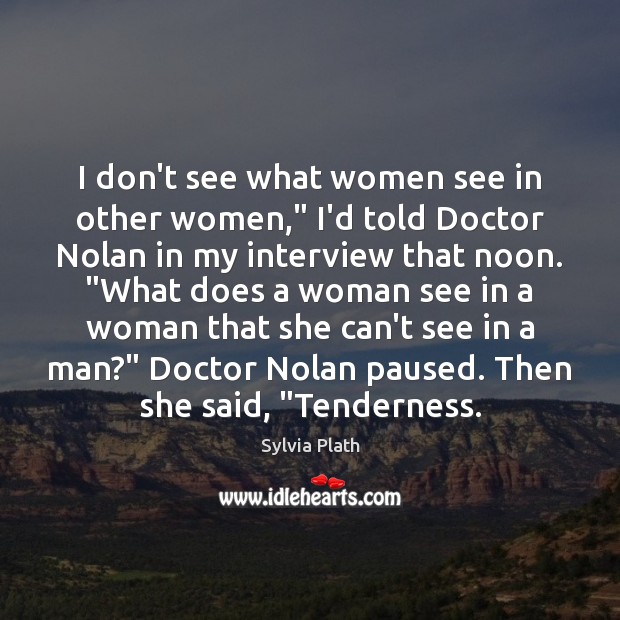 I don’t see what women see in other women,” I’d told Doctor Sylvia Plath Picture Quote