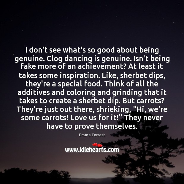 I don’t see what’s so good about being genuine. Clog dancing is Emma Forrest Picture Quote