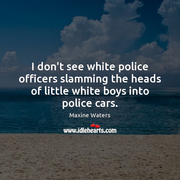 I don’t see white police officers slamming the heads of little white Image