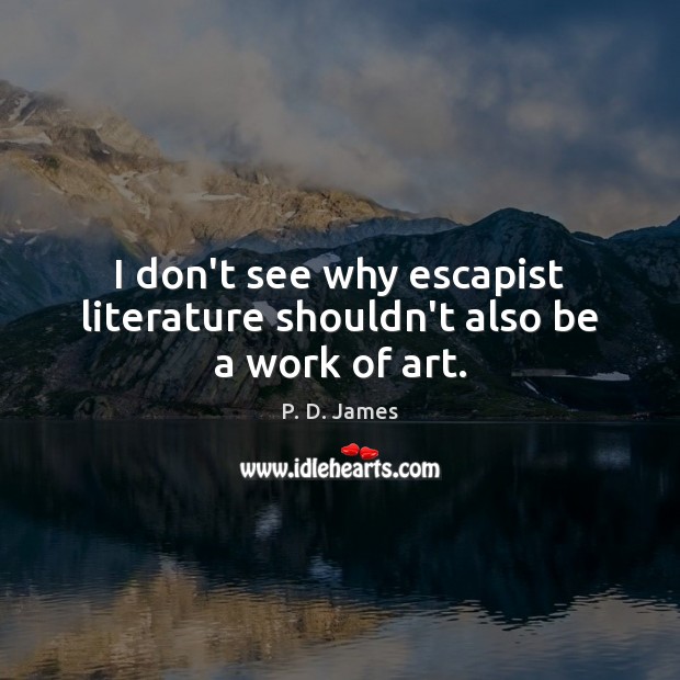 I don’t see why escapist literature shouldn’t also be a work of art. P. D. James Picture Quote
