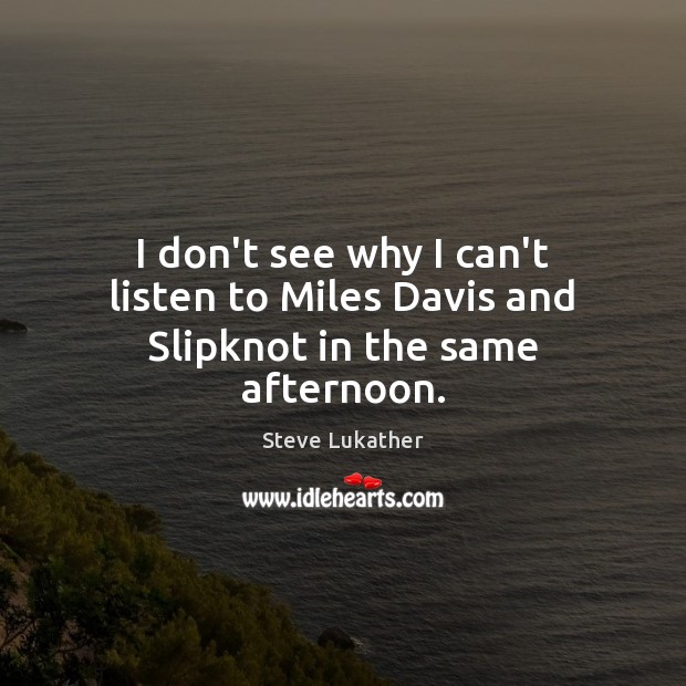 I don’t see why I can’t listen to Miles Davis and Slipknot in the same afternoon. Steve Lukather Picture Quote