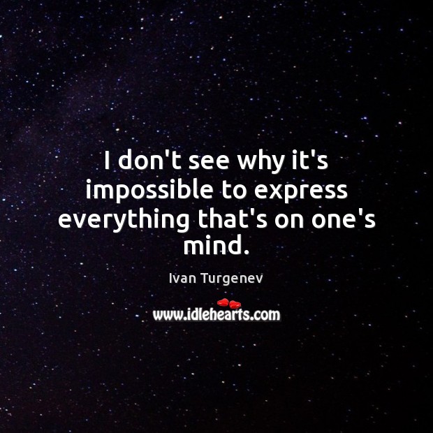 I don’t see why it’s impossible to express everything that’s on one’s mind. Ivan Turgenev Picture Quote
