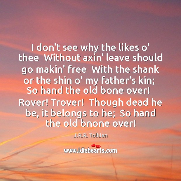 I don’t see why the likes o’ thee  Without axin’ leave should J.R.R. Tolkien Picture Quote
