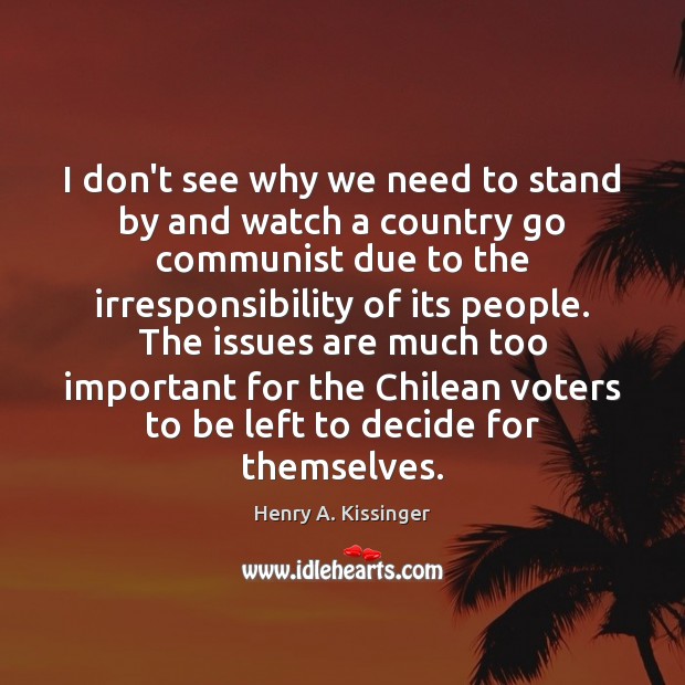 I don’t see why we need to stand by and watch a Henry A. Kissinger Picture Quote