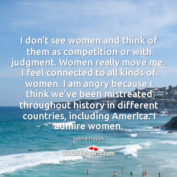 I don’t see women and think of them as competition or with judgment. Women really move me. Salma Hayek Picture Quote